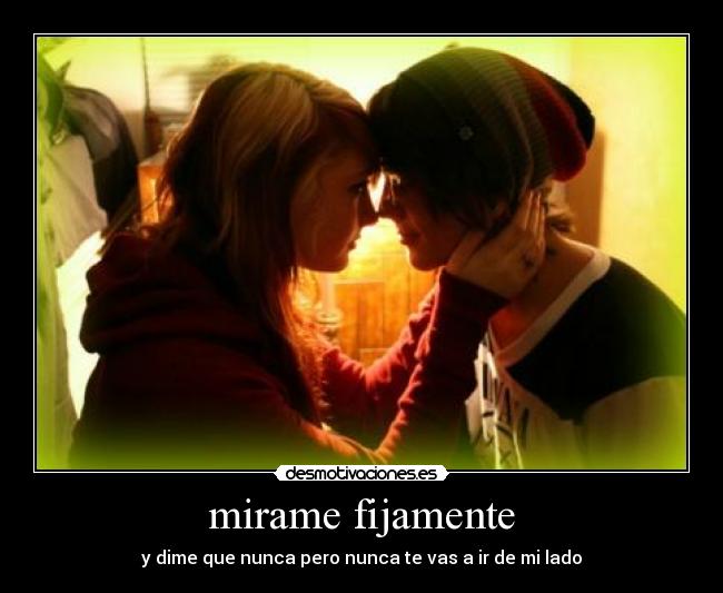 mirame fijamente - y dime que nunca pero nunca te vas a ir de mi lado