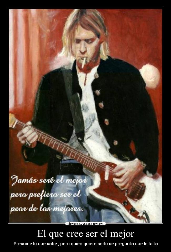 El que cree ser el mejor - Presume lo que sabe , pero quien quiere serlo se pregunta que le falta