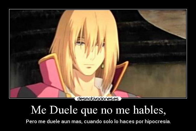 Me Duele que no me hables, - Pero me duele aun mas, cuando solo lo haces por hipocresía.
