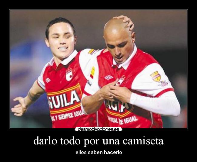 darlo todo por una camiseta - ellos saben hacerlo