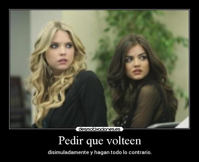 Pedir que volteen - disimuladamente y hagan todo lo contrario.