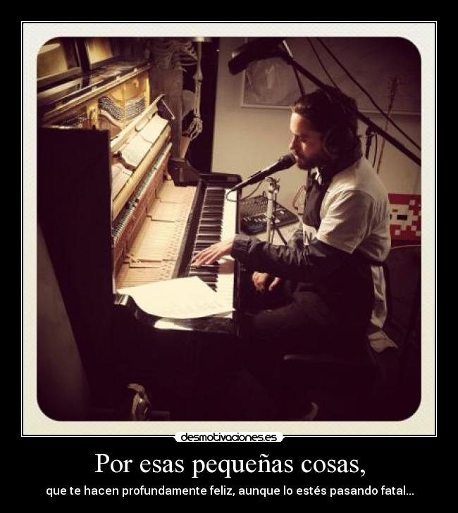 Por esas pequeñas cosas, - que te hacen profundamente feliz, aunque lo estés pasando fatal...