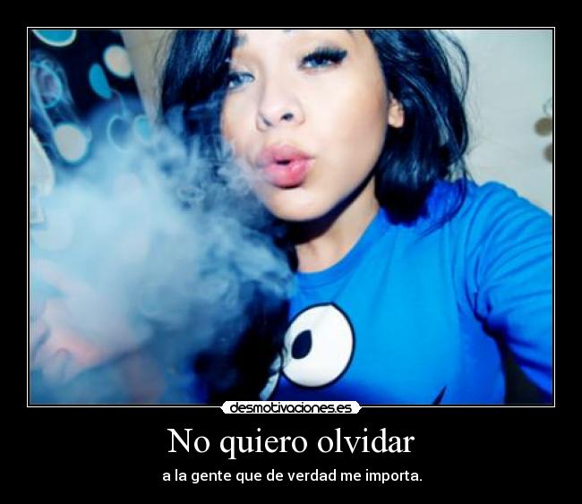 No quiero olvidar - a la gente que de verdad me importa.