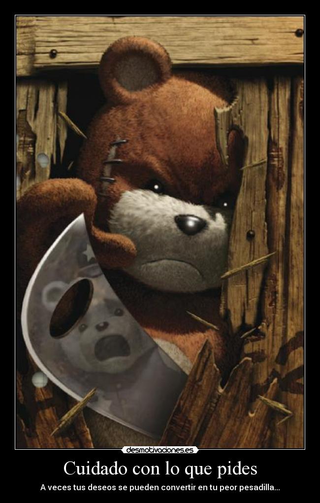 Cuidado con lo que pides - A veces tus deseos se pueden convertir en tu peor pesadilla...