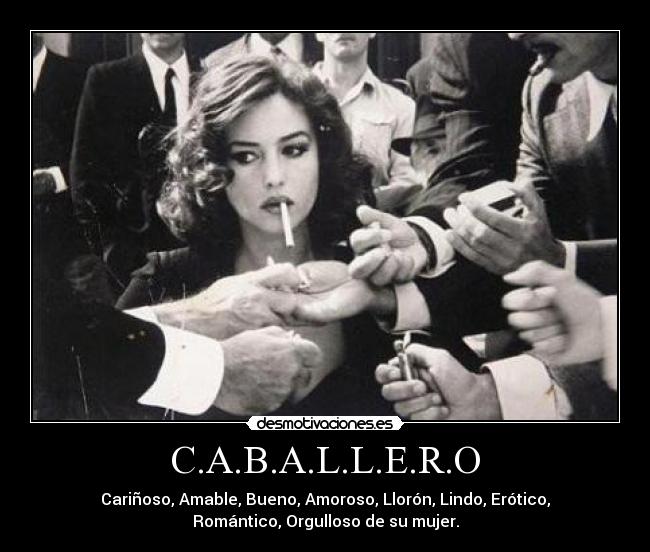 C.A.B.A.L.L.E.R.O - Cariñoso, Amable, Bueno, Amoroso, Llorón, Lindo, Erótico,
Romántico, Orgulloso de su mujer.