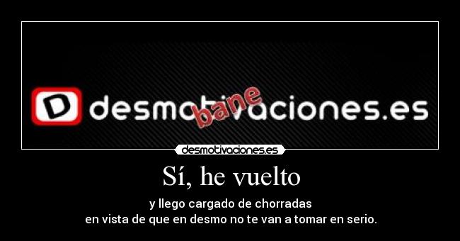 Sí, he vuelto - y llego cargado de chorradas
en vista de que en desmo no te van a tomar en serio.