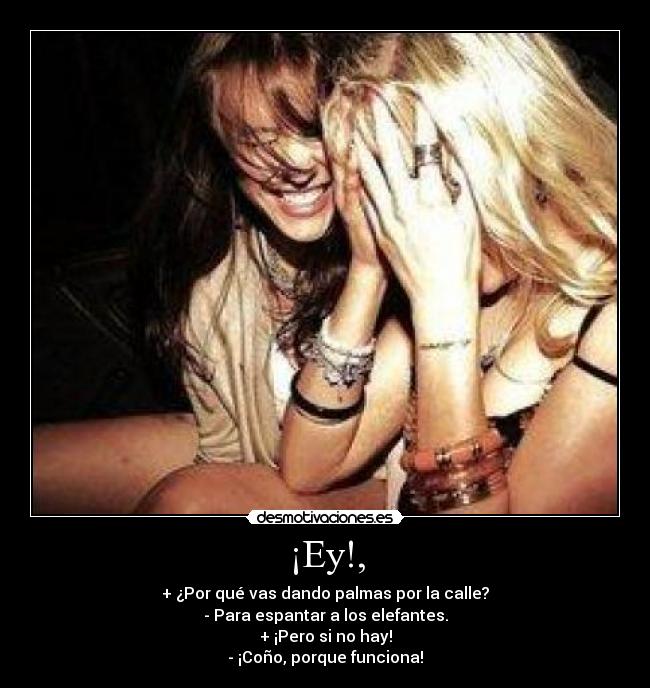 ¡Ey!, - + ¿Por qué vas dando palmas por la calle?
- Para espantar a los elefantes.
+ ¡Pero si no hay!
- ¡Coño, porque funciona!