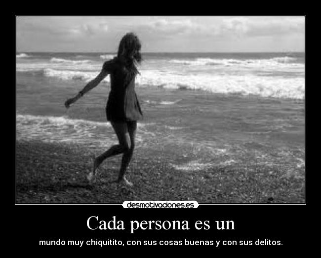 Cada persona es un - mundo muy chiquitito, con sus cosas buenas y con sus delitos.