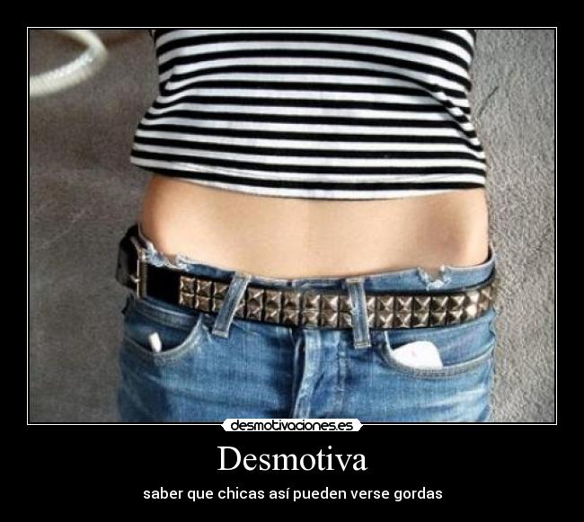 Desmotiva - saber que chicas así pueden verse gordas