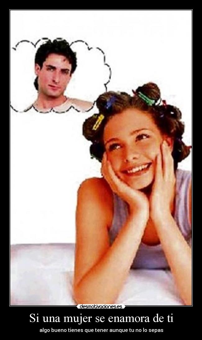 Si una mujer se enamora de ti - algo bueno tienes que tener aunque tu no lo sepas