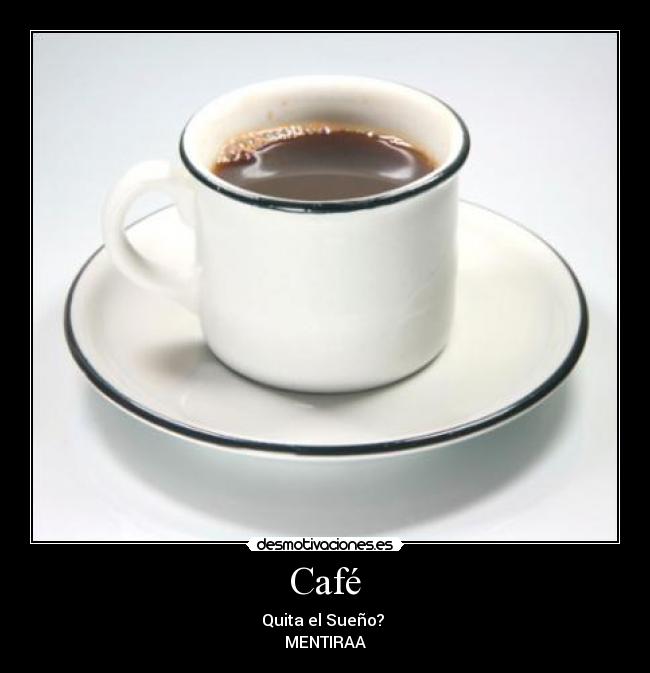 Café - Quita el Sueño? 
MENTIRAA