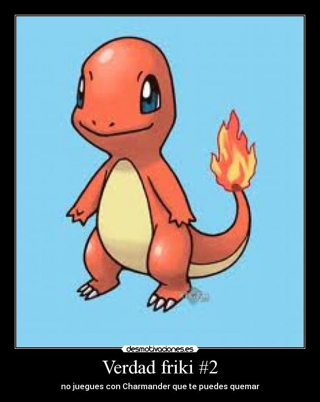 Verdad friki #2 - no juegues con Charmander que te puedes quemar