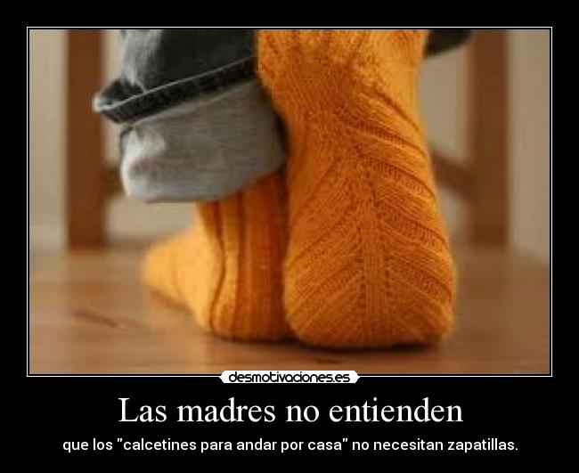 Las madres no entienden - que los calcetines para andar por casa no necesitan zapatillas.