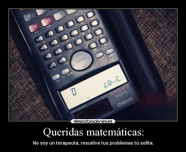 Queridas matemáticas: - No soy un terapeuta, resuélve tus problemas tú solita.