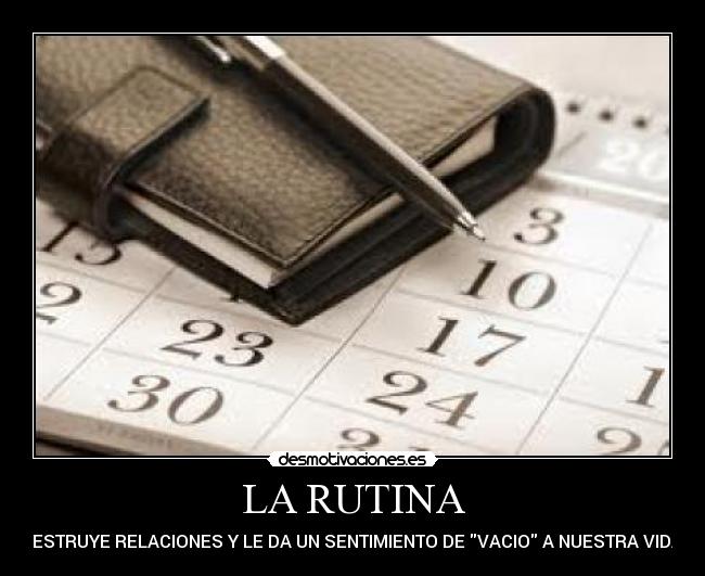 LA RUTINA - DESTRUYE RELACIONES Y LE DA UN SENTIMIENTO DE VACIO A NUESTRA VIDA.