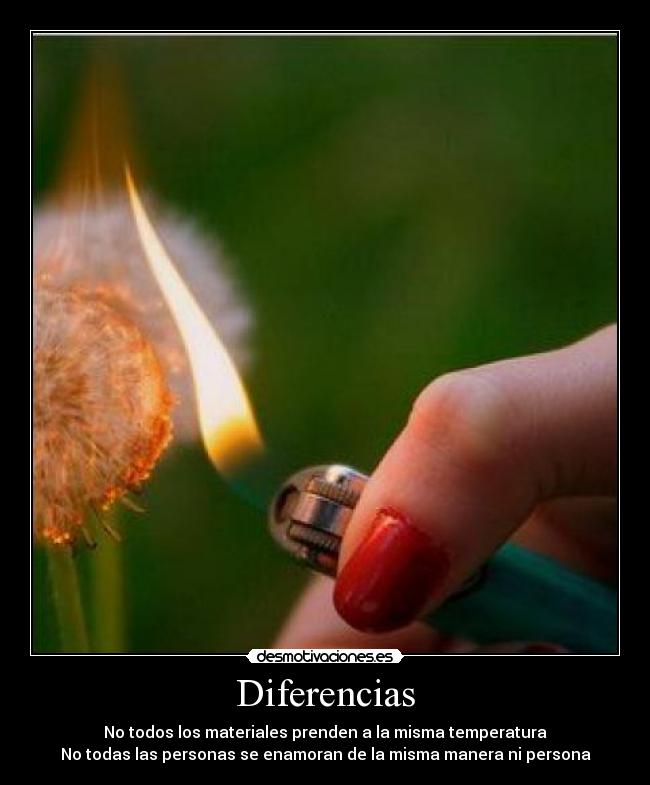 Diferencias - No todos los materiales prenden a la misma temperatura
No todas las personas se enamoran de la misma manera ni persona