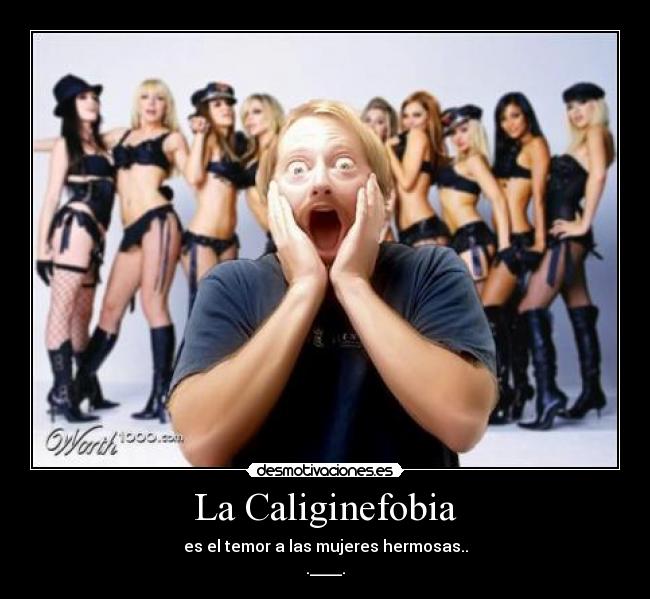 La Caliginefobia - es el temor a las mujeres hermosas..
.____.