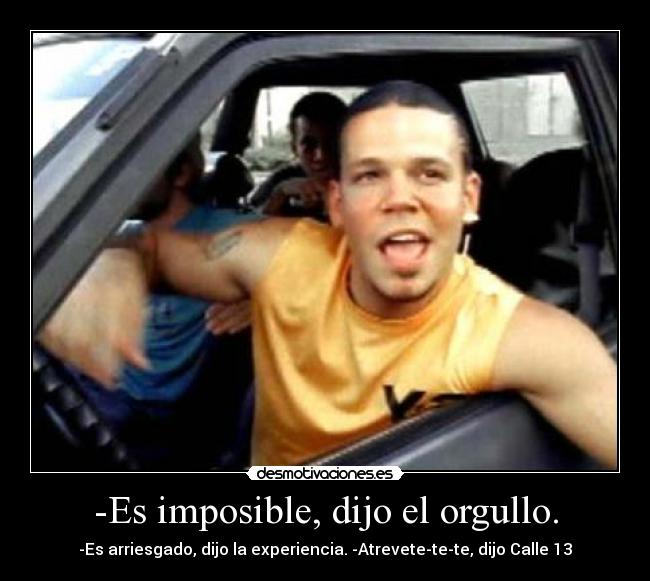 -Es imposible, dijo el orgullo. - -Es arriesgado, dijo la experiencia. -Atrevete-te-te, dijo Calle 13