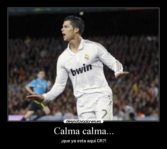 Calma calma... - ¡que ya esta aqui CR7!