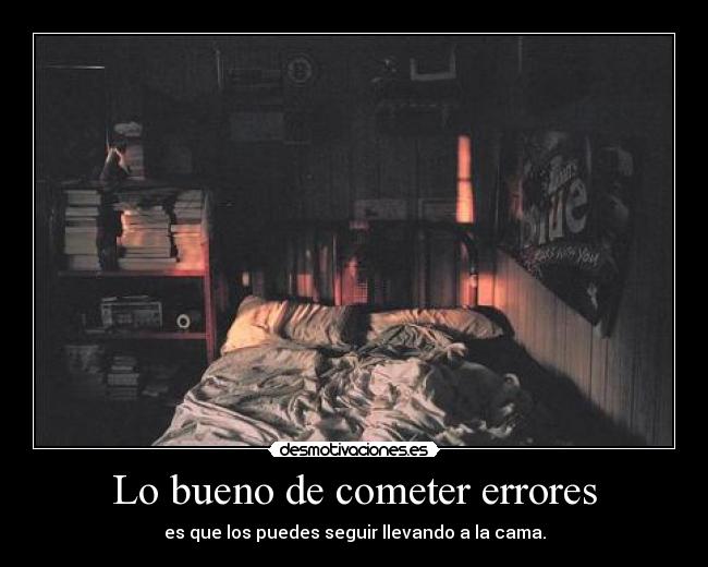 Lo bueno de cometer errores - es que los puedes seguir llevando a la cama.