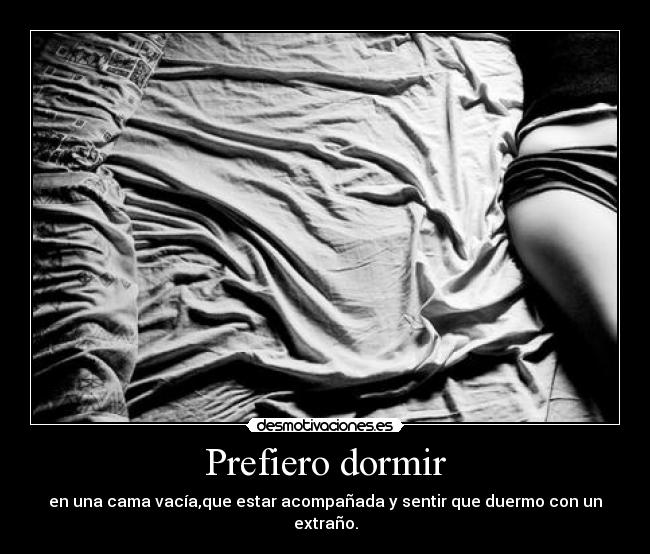 Prefiero dormir - en una cama vacía,que estar acompañada y sentir que duermo con un extraño.