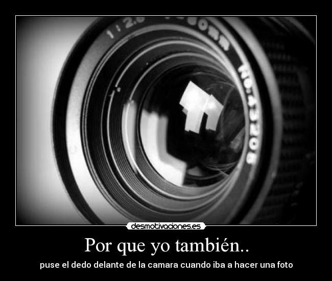 Por que yo también.. - puse el dedo delante de la camara cuando iba a hacer una foto