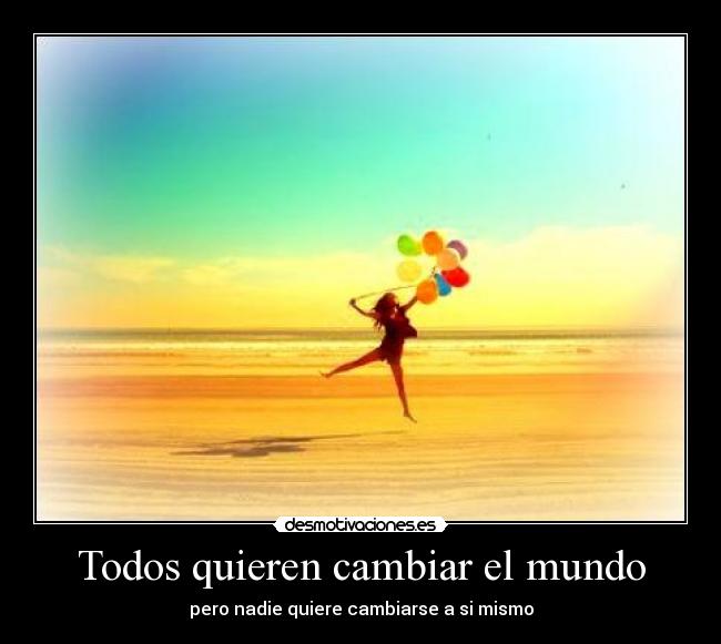 Todos quieren cambiar el mundo - pero nadie quiere cambiarse a si mismo
