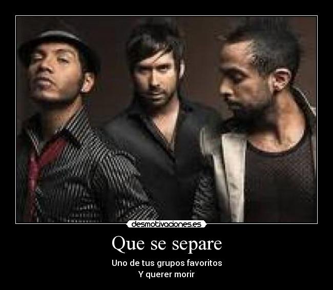 Que se separe - Uno de tus grupos favoritos
Y querer morir