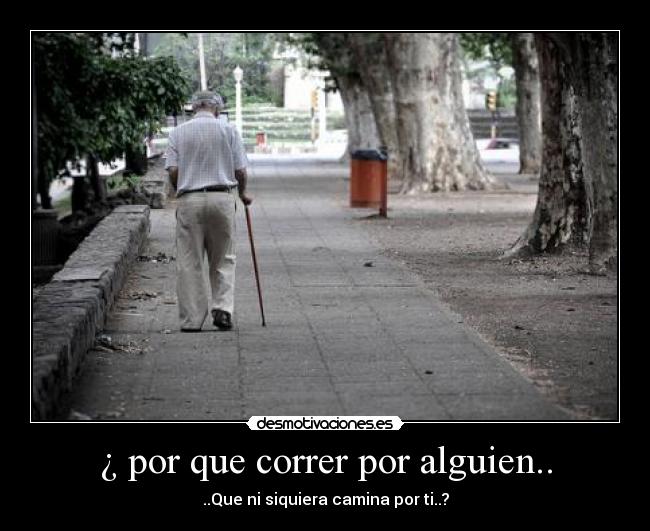 ¿ por que correr por alguien.. -
