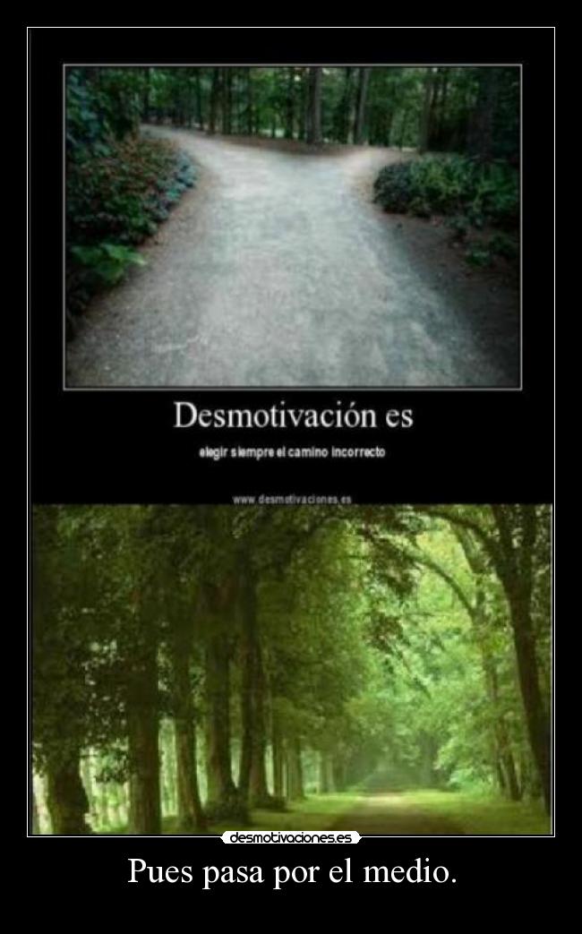 Pues pasa por el medio. -