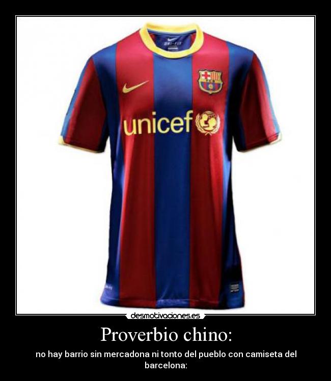 Proverbio chino: - no hay barrio sin mercadona ni tonto del pueblo con camiseta del barcelona: