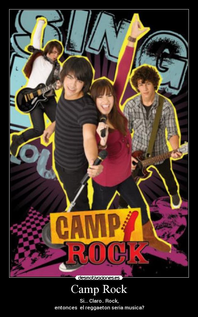 Camp Rock - Si... Claro.. Rock,
entonces  el reggaeton seria musica?