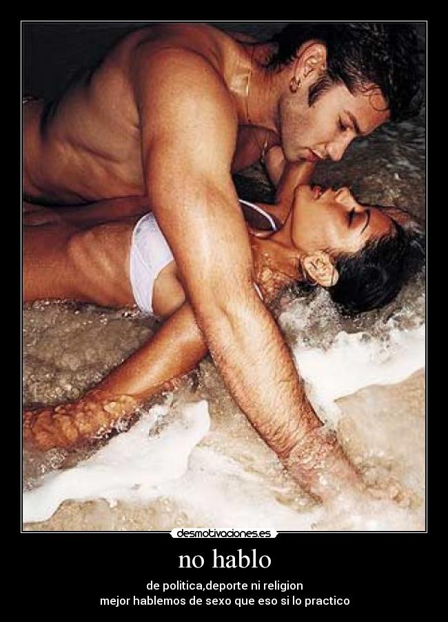 no hablo - de politica,deporte ni religion
mejor hablemos de sexo que eso si lo practico