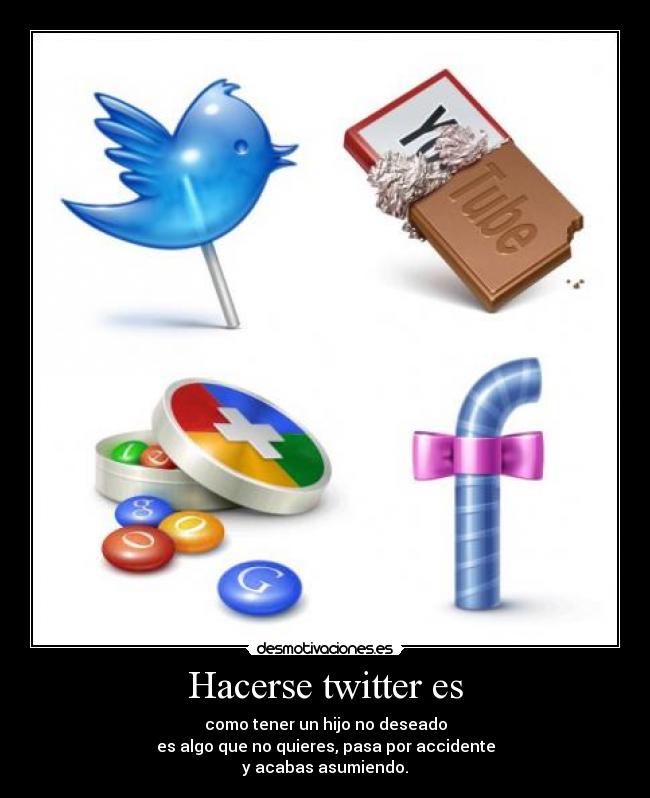 Hacerse twitter es - como tener un hijo no deseado
es algo que no quieres, pasa por accidente
y acabas asumiendo.