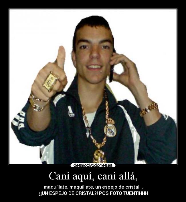 Cani aquí, cani allá, - maquíllate, maquíllate, un espejo de cristal...
¿¡UN ESPEJO DE CRISTAL?! POS FOTO TUENTIHHH