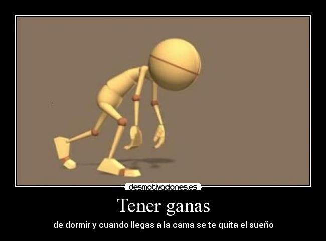 Tener ganas - de dormir y cuando llegas a la cama se te quita el sueño