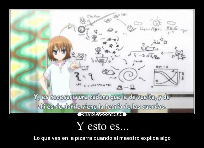 Y esto es... - Lo que ves en la pizarra cuando el maestro explica algo