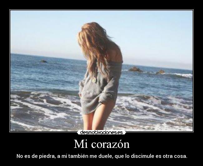 Mi corazón - No es de piedra, a mi también me duele, que lo discimule es otra cosa.