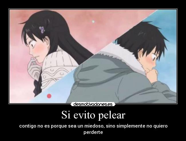 Si evito pelear - contigo no es porque sea un miedoso, sino simplemente no quiero perderte
