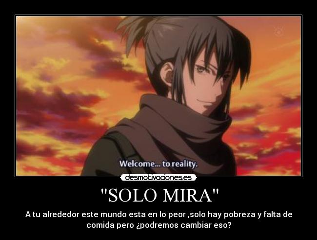 SOLO MIRA - A tu alrededor este mundo esta en lo peor ,solo hay pobreza y falta de
comida pero ¿podremos cambiar eso?