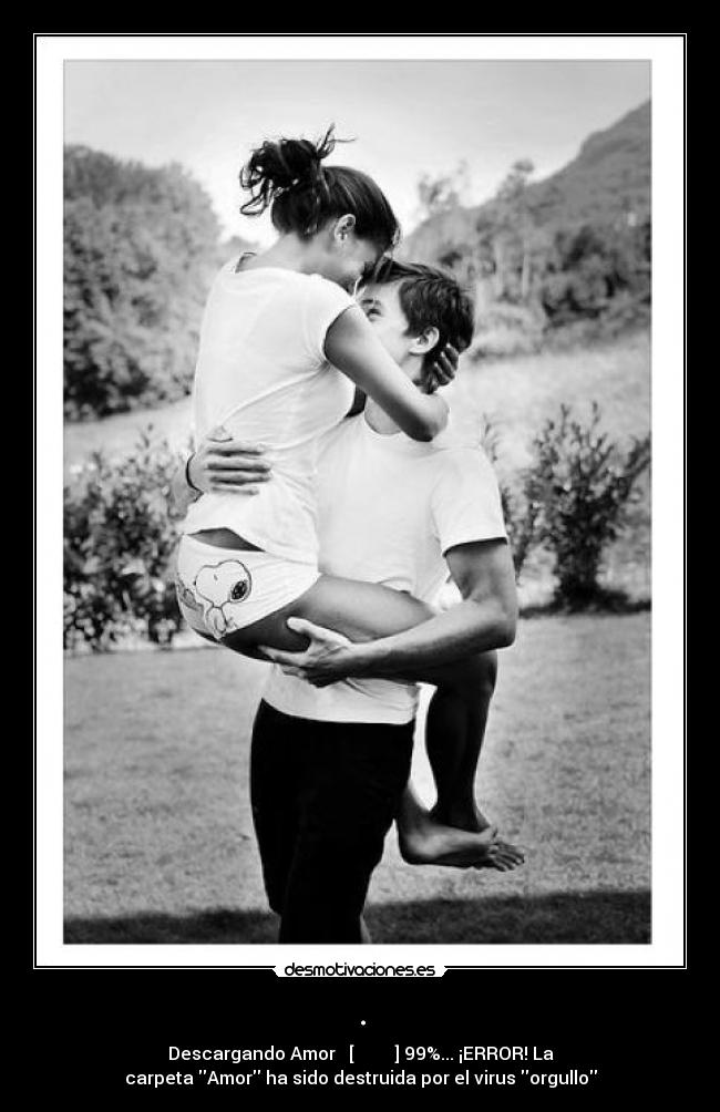 . - Descargando Amor ❤ [▆▆▆▆▆▆▆▆ ] 99%... ¡ERROR! La
carpeta Amor ha sido destruida por el virus orgullo
