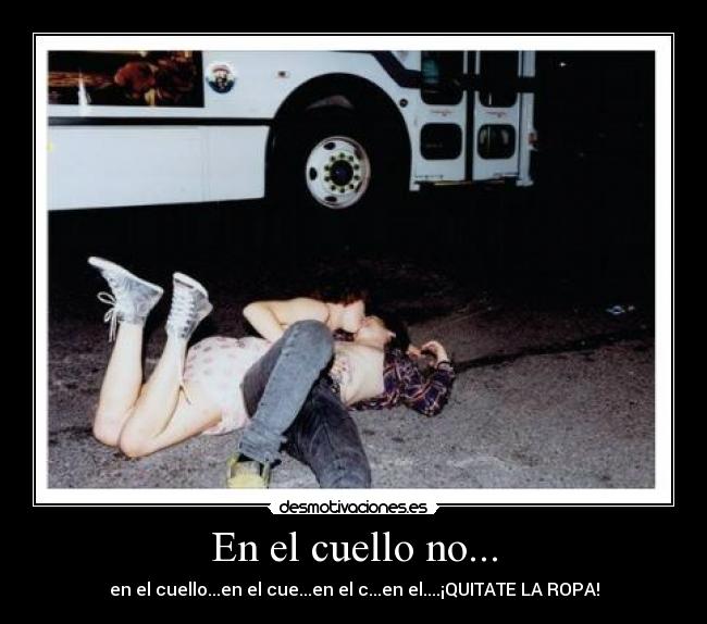 En el cuello no... - en el cuello...en el cue...en el c...en el....¡QUITATE LA ROPA!