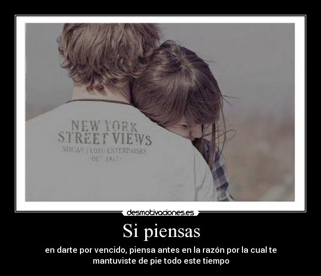 Si piensas - en darte por vencido, piensa antes en la razón por la cual te
mantuviste de pie todo este tiempo