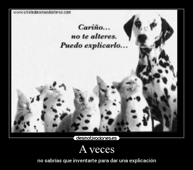 A veces - no sabrías que inventarte para dar una explicación