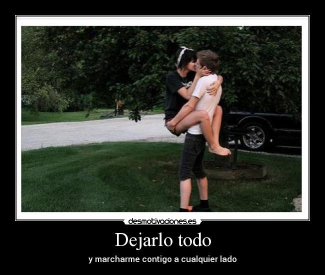Dejarlo todo - y marcharme contigo a cualquier lado