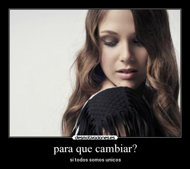 para que cambiar? - si todos somos unicos