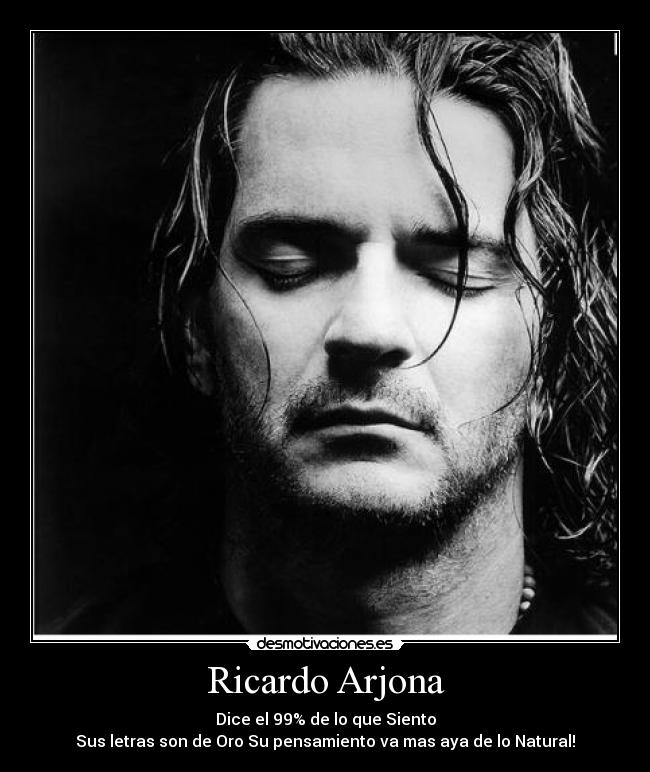 Ricardo Arjona - Dice el 99% de lo que Siento
Sus letras son de Oro Su pensamiento va mas aya de lo Natural!