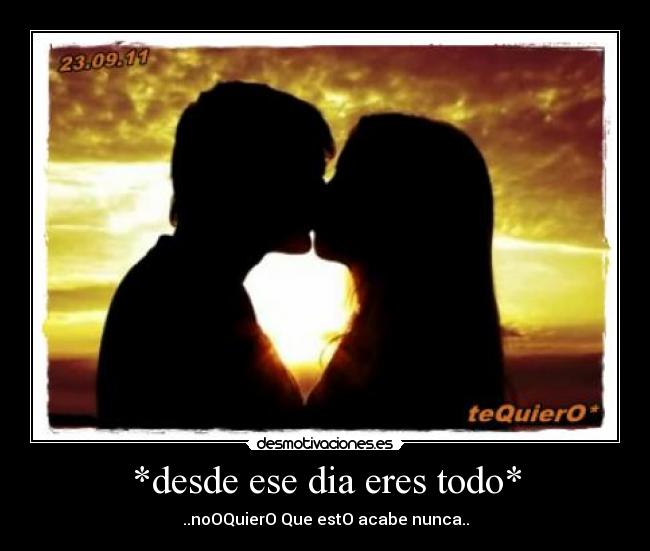 *desde ese dia eres todo* - ..noOQuierO Que estO acabe nunca..