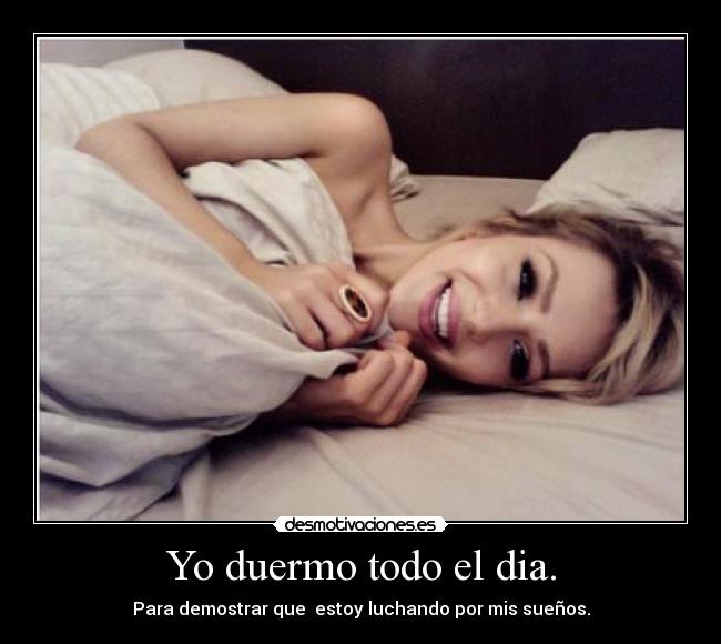 Yo duermo todo el dia. -