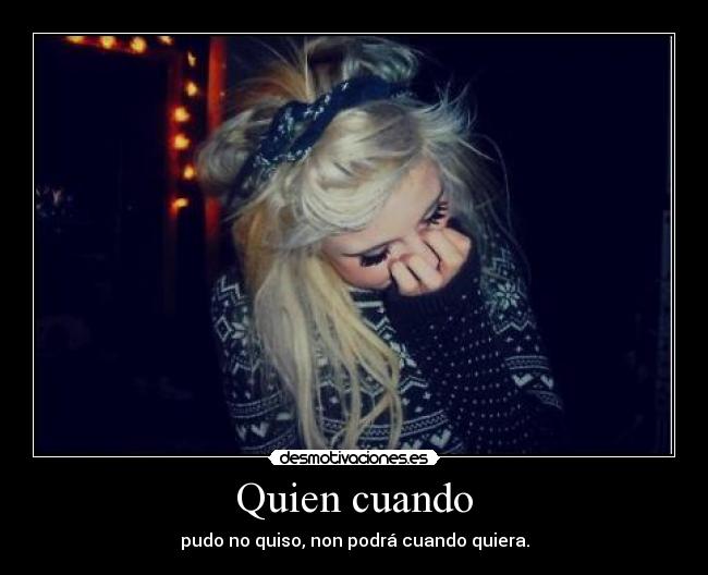 Quien cuando - pudo no quiso, non podrá cuando quiera.